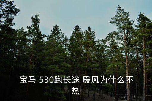  宝马 530跑长途 暖风为什么不热