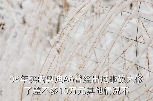 08年买的奥迪A6曾经出过事故大修了差不多10万元其他情况不