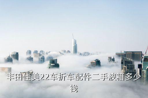 丰田佳美22车折车配件二手波箱多少钱