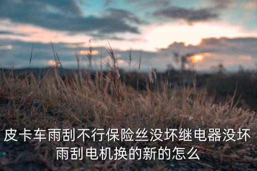 皮卡车雨刮不行保险丝没坏继电器没坏雨刮电机换的新的怎么