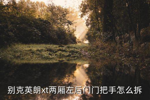 别克英朗xt两厢左后门门把手怎么拆