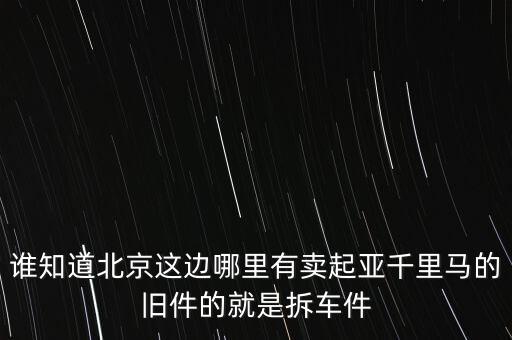 谁知道北京这边哪里有卖起亚千里马的旧件的就是拆车件