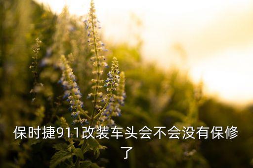 保时捷911改装车头会不会没有保修了