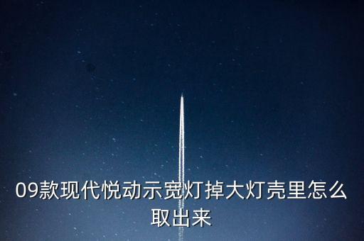 09款现代悦动示宽灯掉大灯壳里怎么取出来