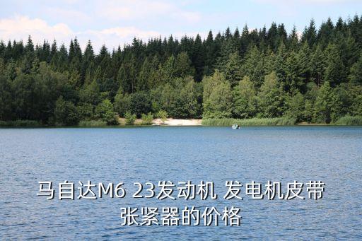 马自达M6 23发动机 发电机皮带张紧器的价格