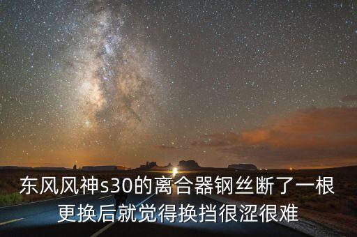 东风风神s30的离合器钢丝断了一根更换后就觉得换挡很涩很难