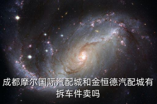 成都摩尔国际汽配城和金恒德汽配城有拆车件卖吗