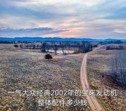 一气大众经典2002年的宝来发动机整体配件多少钱