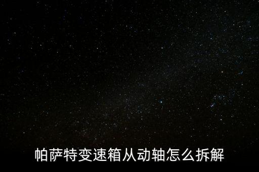 帕萨特变速箱从动轴怎么拆解