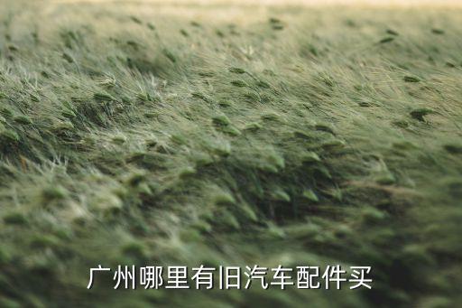 广州哪里有旧汽车配件买