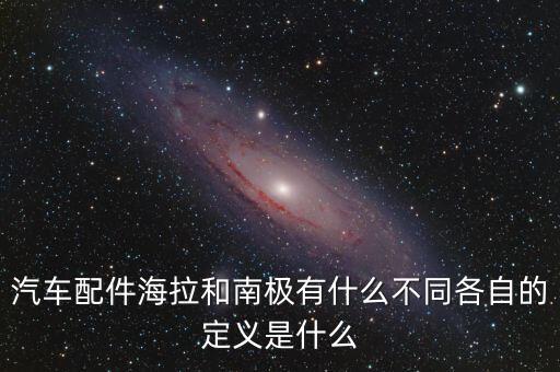 汽车配件海拉和南极有什么不同各自的定义是什么