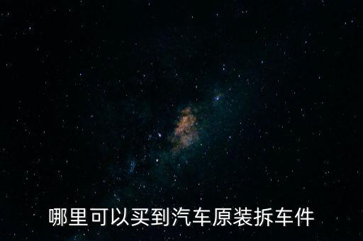 哪里可以买到汽车原装拆车件
