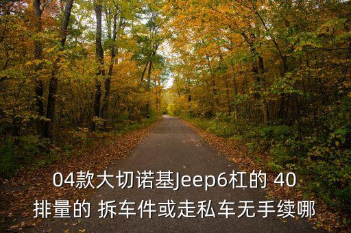 04款大切诺基Jeep6杠的 40排量的 拆车件或走私车无手续哪
