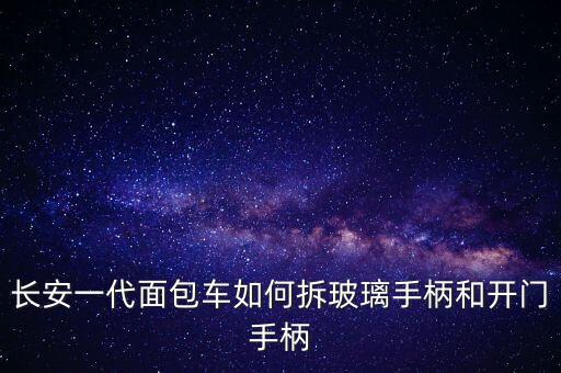 长安一代面包车如何拆玻璃手柄和开门手柄