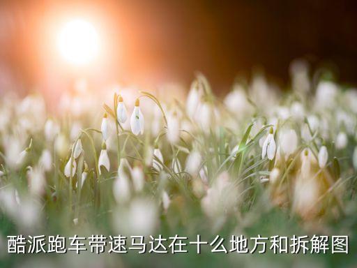 酷派跑车带速马达在十么地方和拆解图