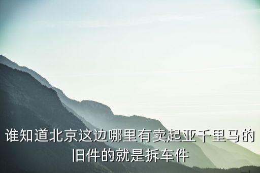 谁知道北京这边哪里有卖起亚千里马的旧件的就是拆车件