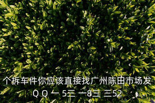 个拆车件你应该直接找广州陈田市场发Q Q 一 5三 一8三 三52