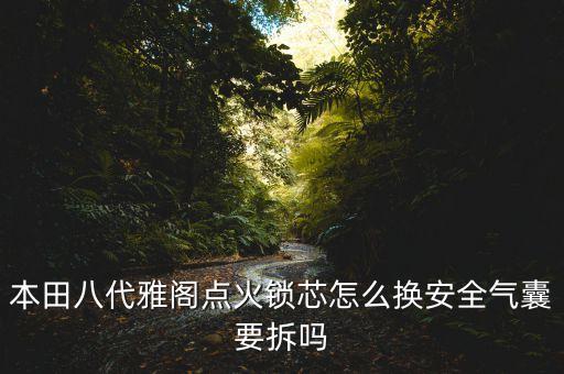 本田八代雅阁点火锁芯怎么换安全气囊要拆吗