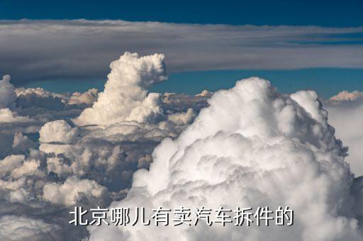 北京哪儿有卖汽车拆件的