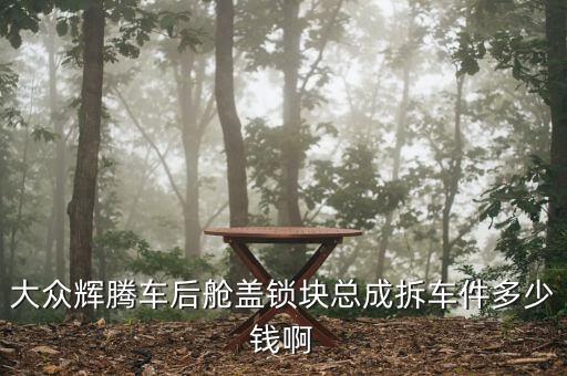大众辉腾车后舱盖锁块总成拆车件多少钱啊