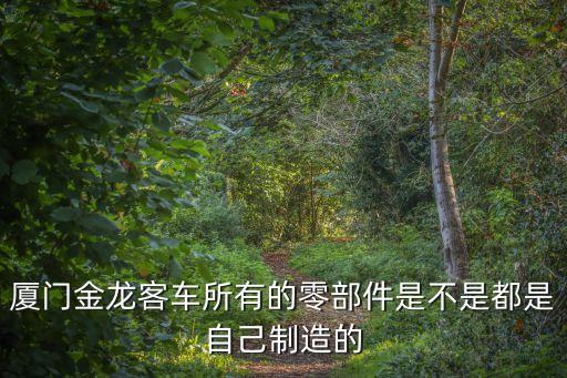 厦门金龙客车所有的零部件是不是都是自己制造的