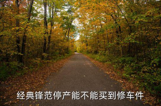 经典锋范停产能不能买到修车件