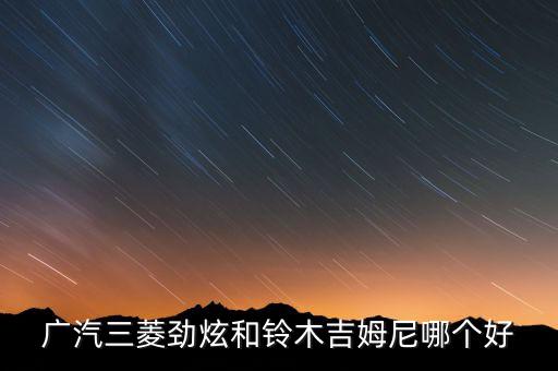广汽三菱劲炫和铃木吉姆尼哪个好