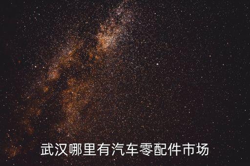 武汉哪里有汽车零配件市场
