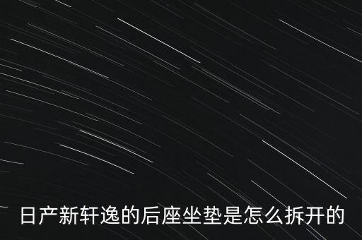 日产新轩逸的后座坐垫是怎么拆开的