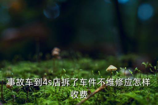 事故车到4s店拆了车件不维修应怎样收费