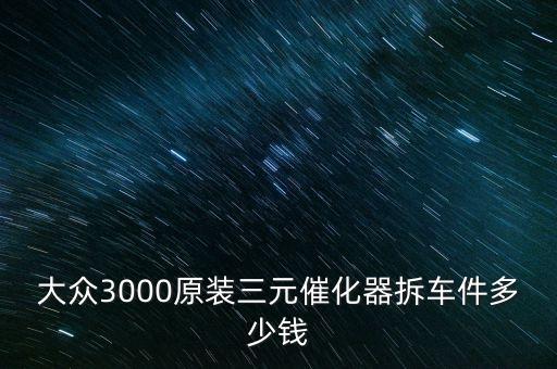 大众3000原装三元催化器拆车件多少钱