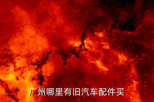 广州哪里有旧汽车配件买