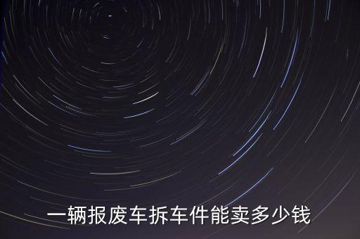 一辆报废车拆车件能卖多少钱