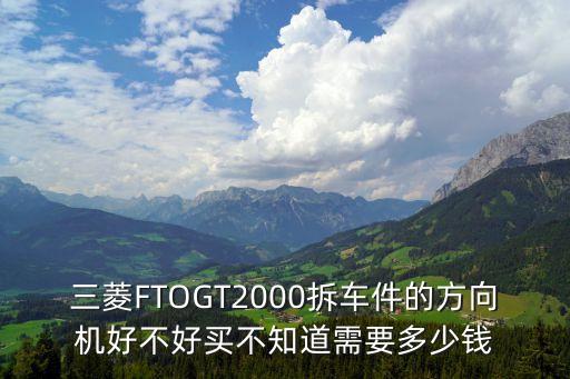 三菱FTOGT2000拆车件的方向机好不好买不知道需要多少钱