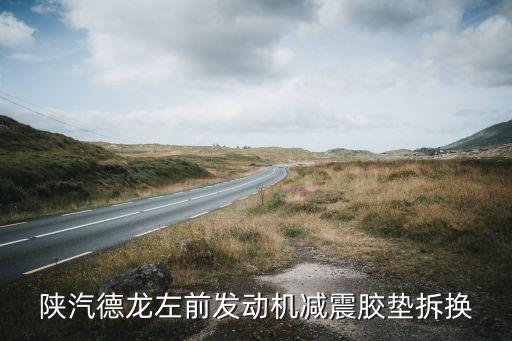 陕汽德龙左前发动机减震胶垫拆换