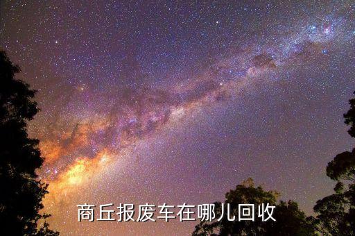 商丘报废车在哪儿回收