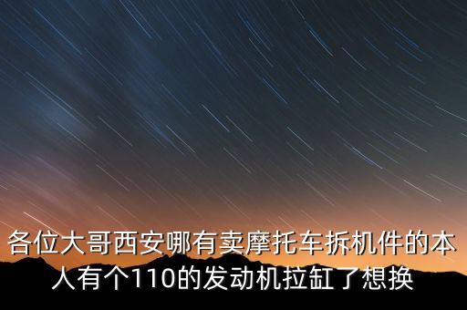 各位大哥西安哪有卖摩托车拆机件的本人有个110的发动机拉缸了想换