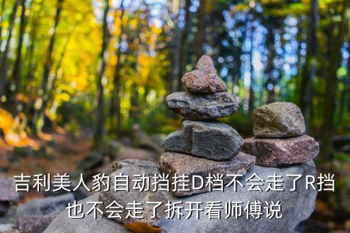 吉利美人豹自动挡挂D档不会走了R挡也不会走了拆开看师傅说