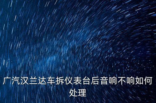 广汽汉兰达车拆仪表台后音响不响如何处理