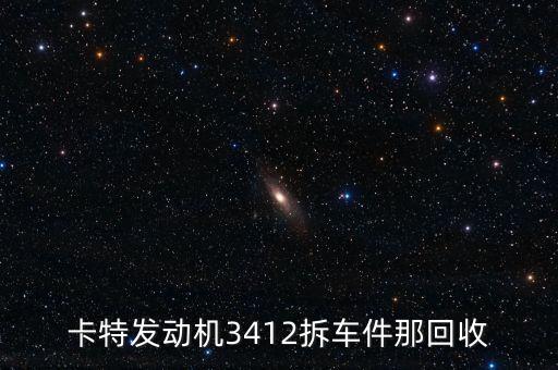 卡特发动机3412拆车件那回收