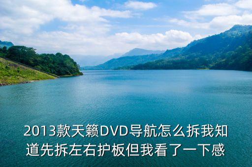 2013款天籁DVD导航怎么拆我知道先拆左右护板但我看了一下感