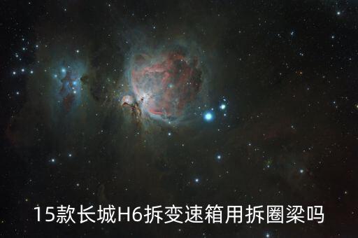 15款长城H6拆变速箱用拆圈梁吗