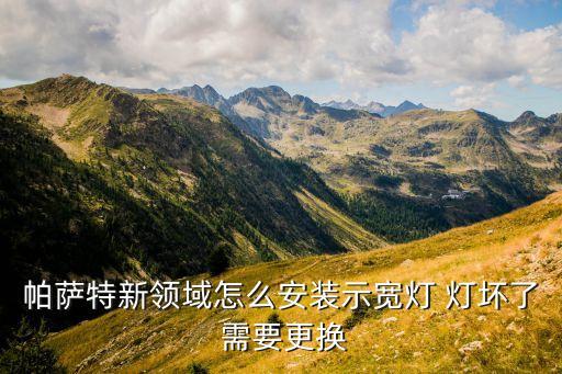 帕萨特新领域怎么安装示宽灯 灯坏了 需要更换