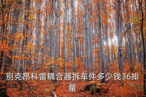 昂科雷拆车件，别克昂科雷耦合器拆车件多少钱36排量