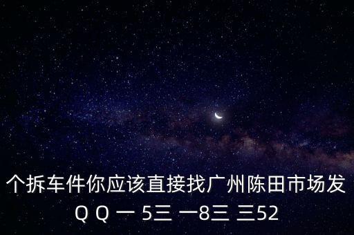 个拆车件你应该直接找广州陈田市场发Q Q 一 5三 一8三 三52