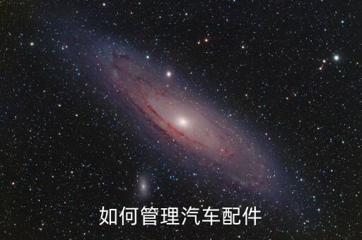 汽车配件的管理，如何管理汽车配件
