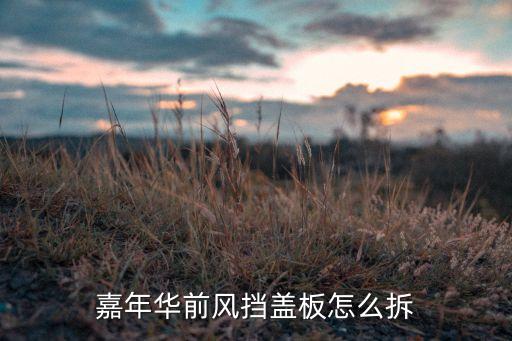嘉年华前风挡盖板怎么拆