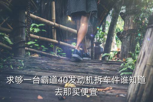 求够一台霸道40发动机拆车件谁知道去那买便宜