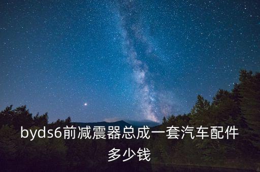byds6前减震器总成一套汽车配件多少钱