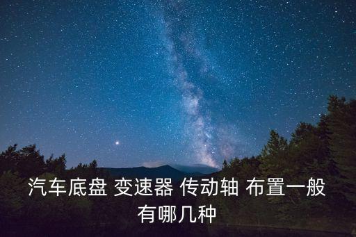 汽车底盘 变速器 传动轴 布置一般有哪几种